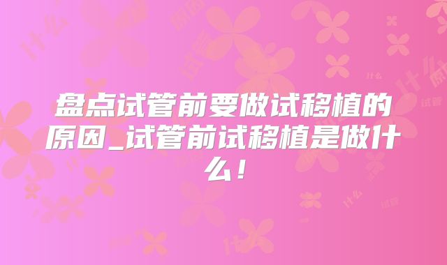 盘点试管前要做试移植的原因_试管前试移植是做什么！