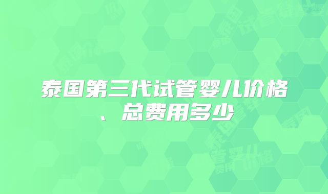 泰国第三代试管婴儿价格、总费用多少