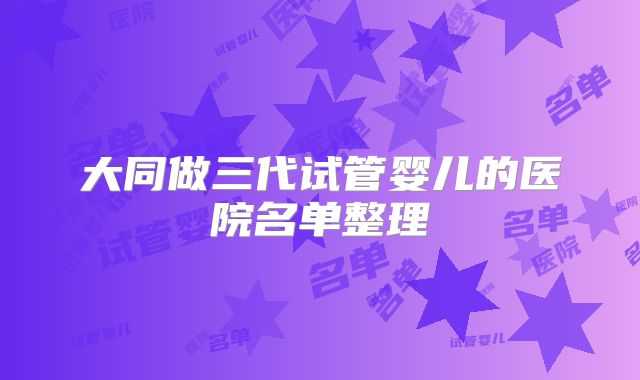 大同做三代试管婴儿的医院名单整理
