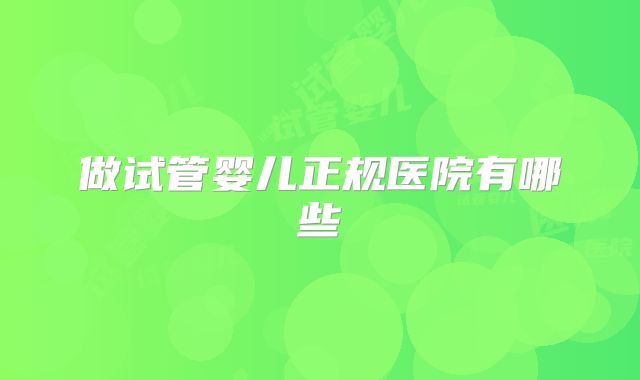 做试管婴儿正规医院有哪些