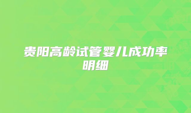 贵阳高龄试管婴儿成功率明细