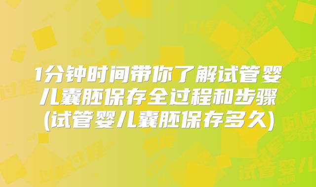 1分钟时间带你了解试管婴儿囊胚保存全过程和步骤(试管婴儿囊胚保存多久)