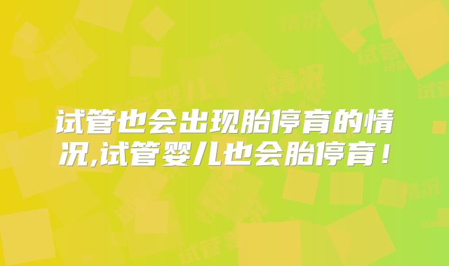 试管也会出现胎停育的情况,试管婴儿也会胎停育！