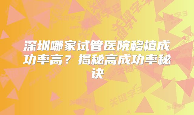 深圳哪家试管医院移植成功率高？揭秘高成功率秘诀