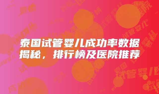 泰国试管婴儿成功率数据揭秘，排行榜及医院推荐