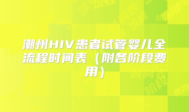 潮州HIV患者试管婴儿全流程时间表（附各阶段费用）