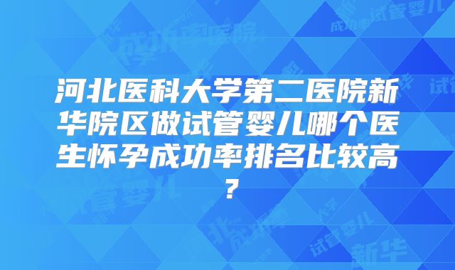 河北医科大学第二医院新华院区做试管婴儿哪个医生怀孕成功率排名比较高？