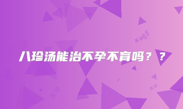 八珍汤能治不孕不育吗??
