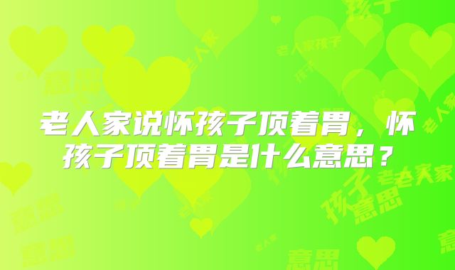 老人家说怀孩子顶着胃,怀孩子顶着胃是什么意思?