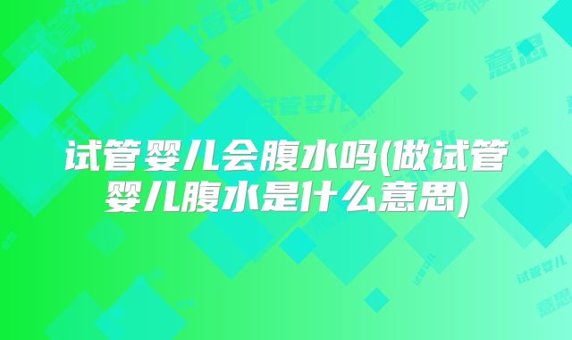 试管婴儿会腹水吗(做试管婴儿腹水是什么意思)