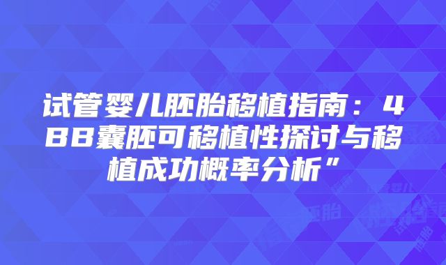试管婴儿胚胎移植指南：4BB囊胚可移植性探讨与移植成功概率分析”