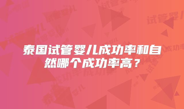 泰国试管婴儿成功率和自然哪个成功率高？