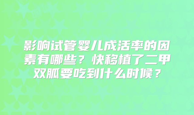 影响试管婴儿成活率的因素有哪些？快移植了二甲双胍要吃到什么时候？