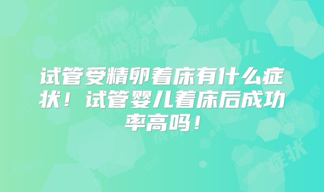 试管受精卵着床有什么症状!试管婴儿着床后成功率高吗!
