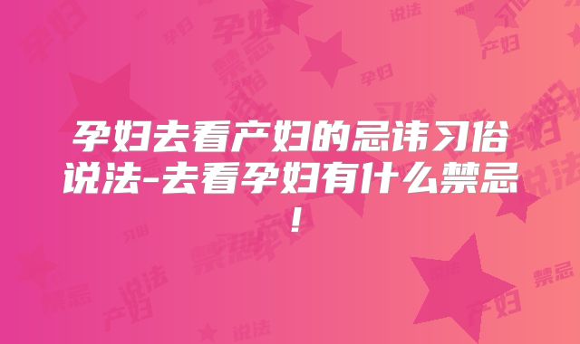 孕妇去看产妇的忌讳习俗说法-去看孕妇有什么禁忌！