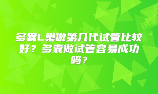 多囊L巢做第几代试管比较好？多囊做试管容易成功吗？