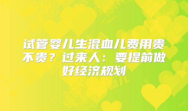 试管婴儿生混血儿费用贵不贵？过来人：要提前做好经济规划