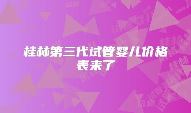桂林第三代试管婴儿价格表来了