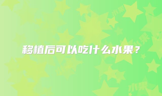移植后可以吃什么水果？