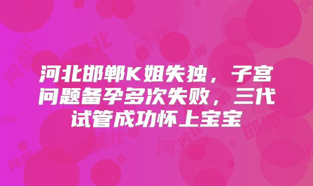 河北邯郸K姐失独，子宫问题备孕多次失败，三代试管成功怀上宝宝