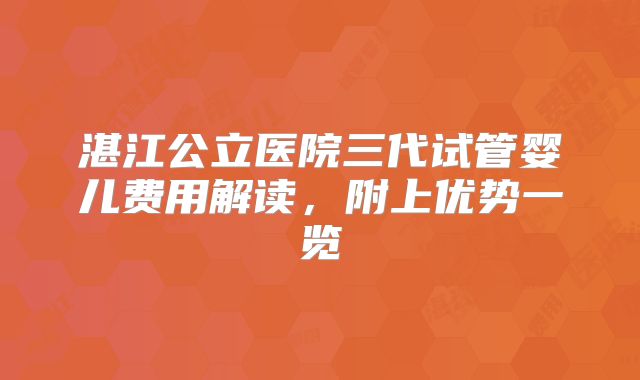 湛江公立医院三代试管婴儿费用解读,附上优势一览