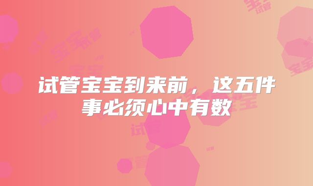 试管宝宝到来前，这五件事必须心中有数