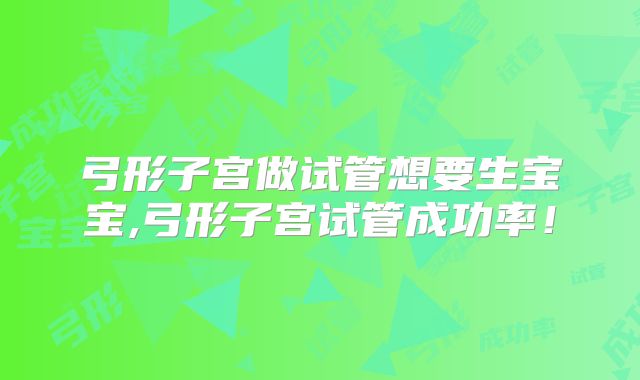 弓形子宫做试管想要生宝宝,弓形子宫试管成功率！