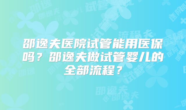 邵逸夫医院试管能用医保吗?邵逸夫做试管婴儿的全部流程?