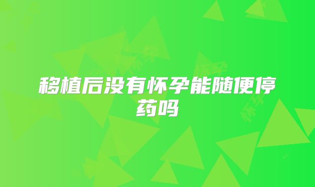 移植后没有怀孕能随便停药吗