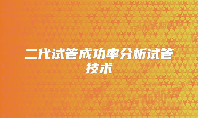 二代试管成功率分析试管技术