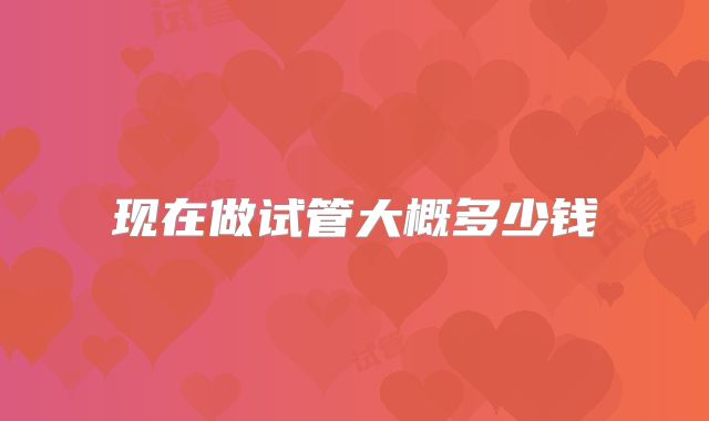 现在做试管大概多少钱