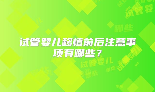 试管婴儿移植前后注意事项有哪些？