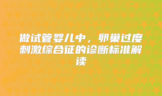 做试管婴儿中，卵巢过度刺激综合征的诊断标准解读