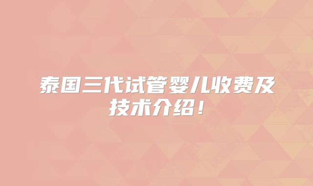 泰国三代试管婴儿收费及技术介绍!