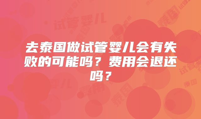 去泰国做试管婴儿会有失败的可能吗？费用会退还吗？