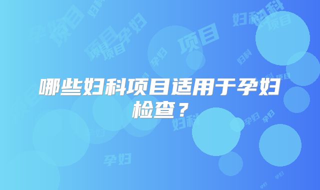 哪些妇科项目适用于孕妇检查?