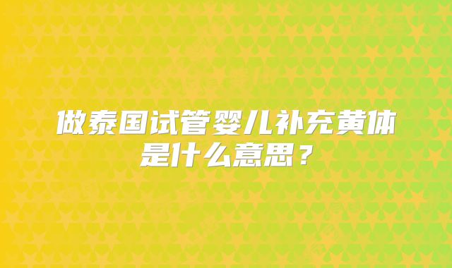 做泰国试管婴儿补充黄体是什么意思？