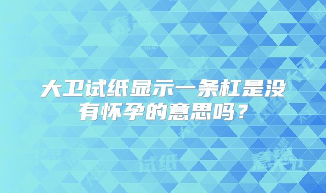 大卫试纸显示一条杠是没有怀孕的意思吗？
