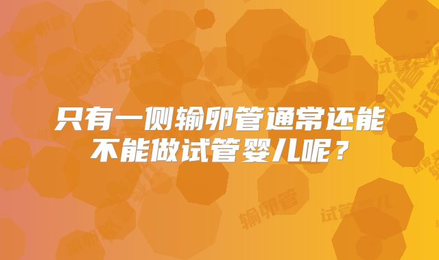 只有一侧输卵管通常还能不能做试管婴儿呢？