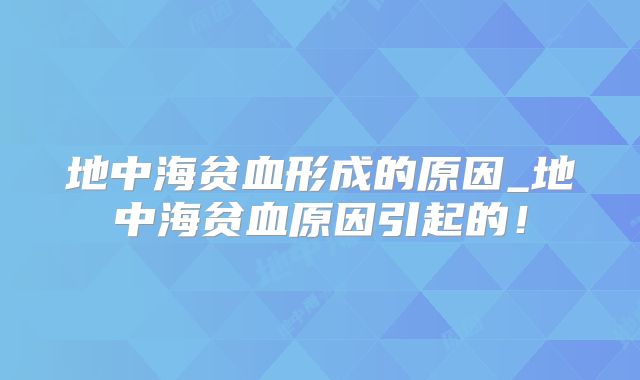 地中海贫血形成的原因_地中海贫血原因引起的！