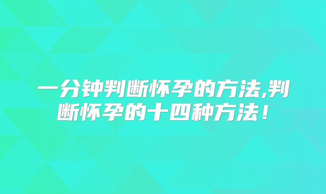 一分钟判断怀孕的方法,判断怀孕的十四种方法!