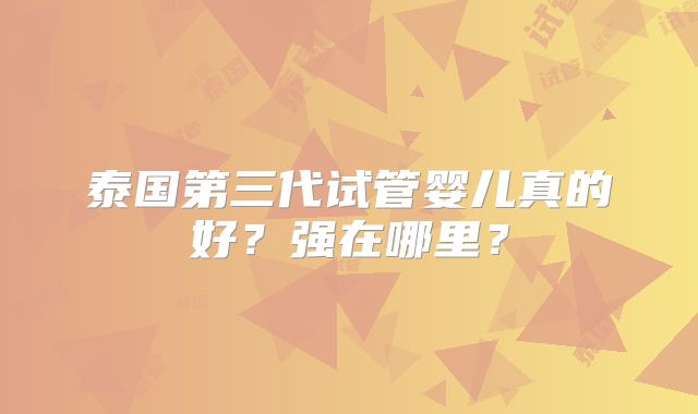 泰国第三代试管婴儿真的好?强在哪里?