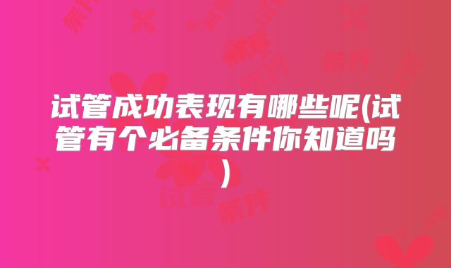 试管成功表现有哪些呢(试管有个必备条件你知道吗)