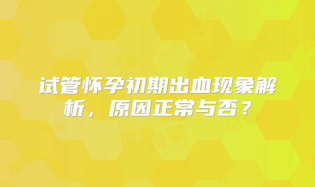 试管怀孕初期出血现象解析，原因正常与否？