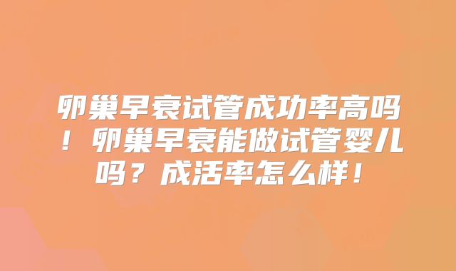 卵巢早衰试管成功率高吗!卵巢早衰能做试管婴儿吗?成活率怎么样!
