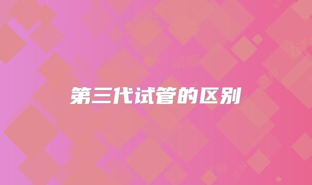第三代试管的区别