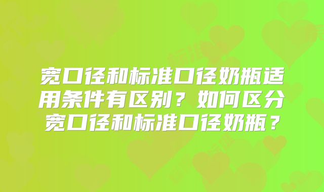 宽口径和标准口径奶瓶适用条件有区别？如何区分宽口径和标准口径奶瓶？