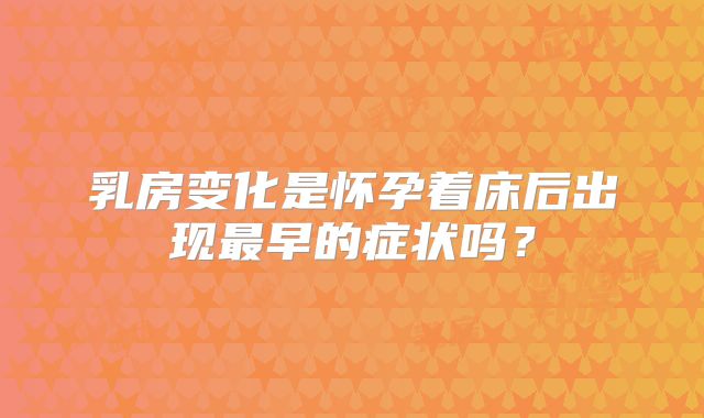 乳房变化是怀孕着床后出现最早的症状吗?