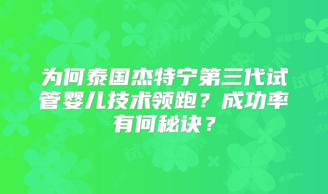 为何泰国杰特宁第三代试管婴儿技术领跑？成功率有何秘诀？