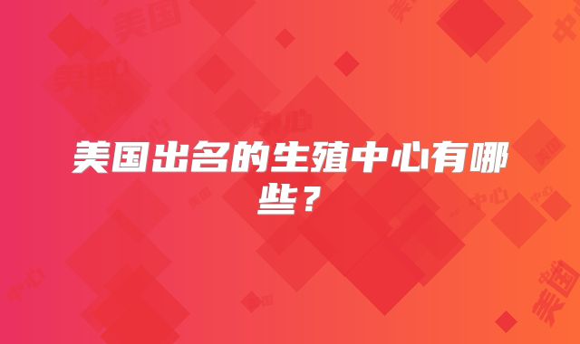 美国出名的生殖中心有哪些?